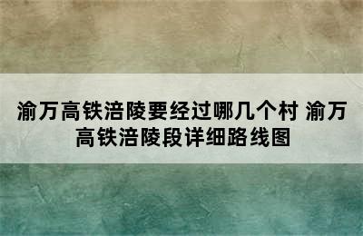 渝万高铁涪陵要经过哪几个村 渝万高铁涪陵段详细路线图